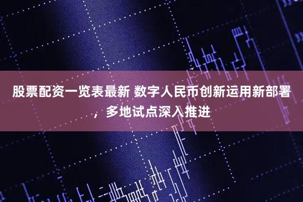 股票配资一览表最新 数字人民币创新运用新部署，多地试点深入推进