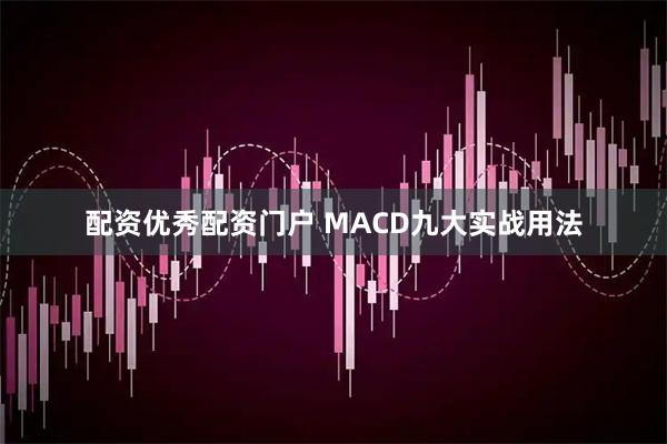 配资优秀配资门户 MACD九大实战用法
