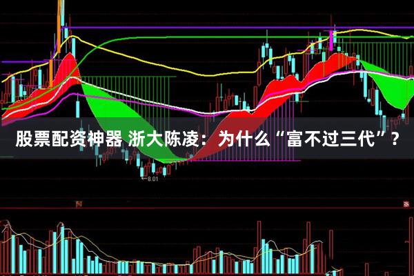 股票配资神器 浙大陈凌：为什么“富不过三代”？