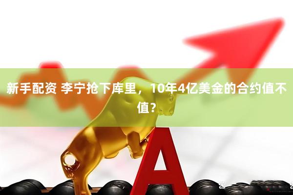 新手配资 李宁抢下库里，10年4亿美金的合约值不值？